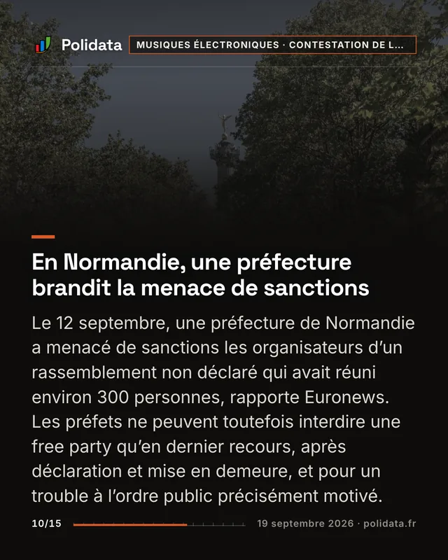 En Normandie, une préfecture brandit la menace de sanctions Le 12 septembre, une préfecture de Normandie a menacé de sanctions les organisateurs d’un rassemblement non déclaré qui avait réuni environ 300 personnes, rapporte Euronews. Les préfets ne peuvent toutefois interdire une free party qu’en dernier recours, après déclaration et mise en demeure, et pour un trouble à l’ordre public précisément motivé.